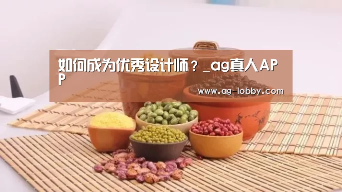如何成为优秀设计师?_ag真人APP(图2) ag真人厅下载