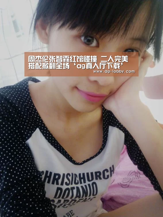 周杰伦张智霖红馆碰撞 二人完美搭配掀翻全场‘ag真人厅下载’(图2) ag真人APP