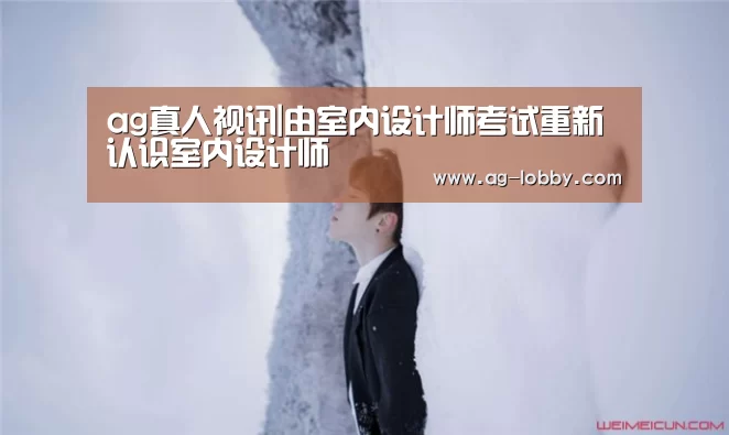 ag真人视讯|由室内设计师考试重新认识室内设计师(图3) ag真人厅下载