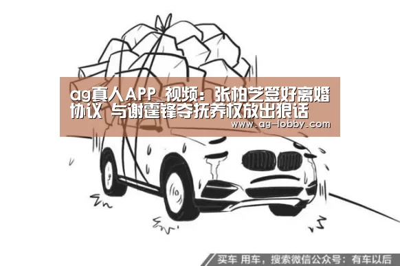 ag真人APP_视频:张柏芝签好离婚协议 与谢霆锋夺抚养权放出狠话(图1) ag真人视讯
