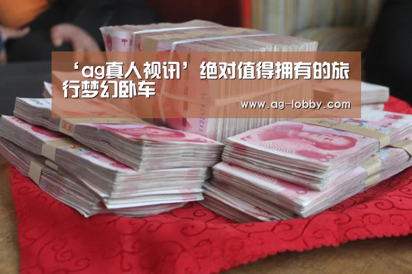 ‘ag真人视讯’绝对值得拥有的旅行梦幻卧车(图2) ag真人下载